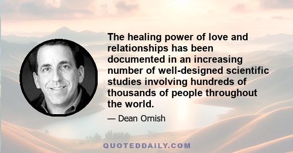 The healing power of love and relationships has been documented in an increasing number of well-designed scientific studies involving hundreds of thousands of people throughout the world.