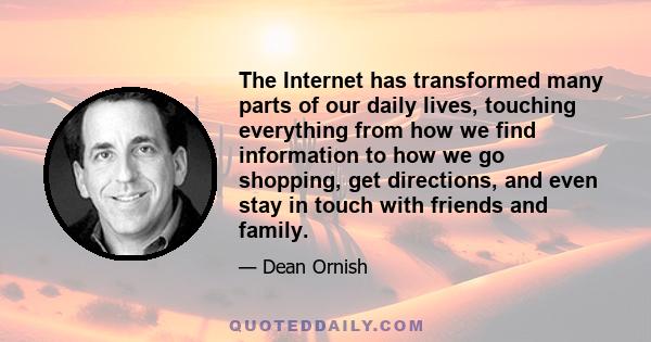 The Internet has transformed many parts of our daily lives, touching everything from how we find information to how we go shopping, get directions, and even stay in touch with friends and family.