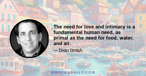 The need for love and intimacy is a fundamental human need, as primal as the need for food, water, and air.