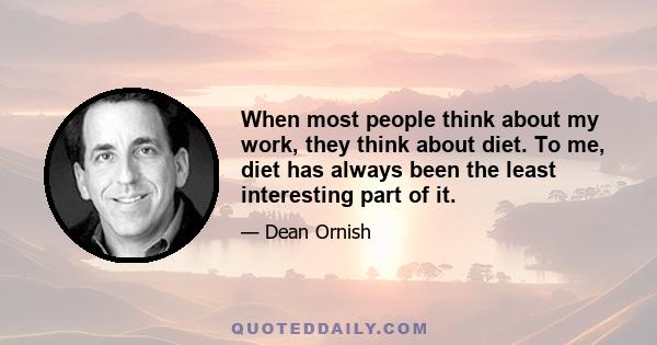 When most people think about my work, they think about diet. To me, diet has always been the least interesting part of it.