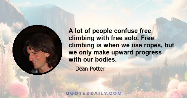 A lot of people confuse free climbing with free solo. Free climbing is when we use ropes, but we only make upward progress with our bodies.