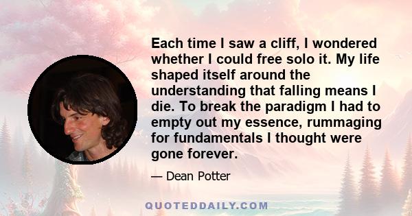 Each time I saw a cliff, I wondered whether I could free solo it. My life shaped itself around the understanding that falling means I die. To break the paradigm I had to empty out my essence, rummaging for fundamentals