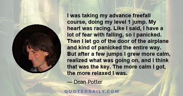 I was taking my advance freefall course, doing my level 1 jump. My heart was racing. Like I said, I have a lot of fear with falling, so I panicked. Then I let go of the door of the airplane and kind of panicked the