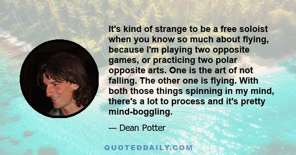 It's kind of strange to be a free soloist when you know so much about flying, because I'm playing two opposite games, or practicing two polar opposite arts. One is the art of not falling. The other one is flying. With