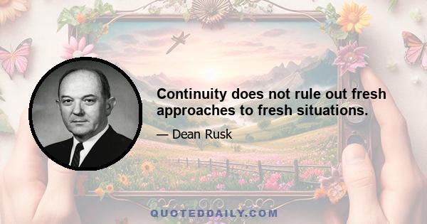 Continuity does not rule out fresh approaches to fresh situations.