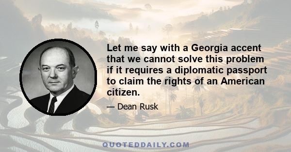 Let me say with a Georgia accent that we cannot solve this problem if it requires a diplomatic passport to claim the rights of an American citizen.