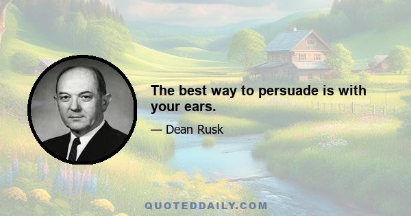 The best way to persuade is with your ears.