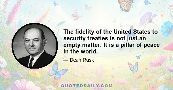 The fidelity of the United States to security treaties is not just an empty matter. It is a pillar of peace in the world.