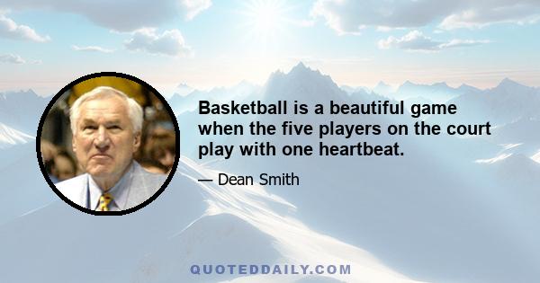 Basketball is a beautiful game when the five players on the court play with one heartbeat.