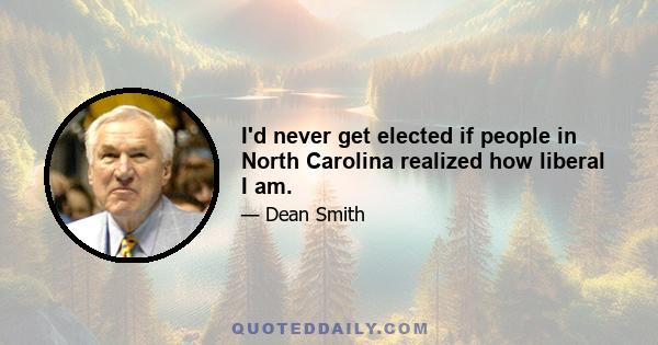 I'd never get elected if people in North Carolina realized how liberal I am.