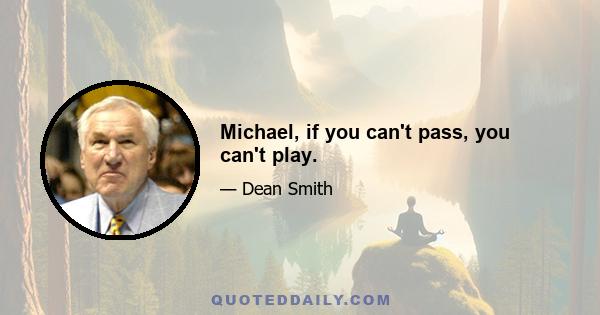 Michael, if you can't pass, you can't play.