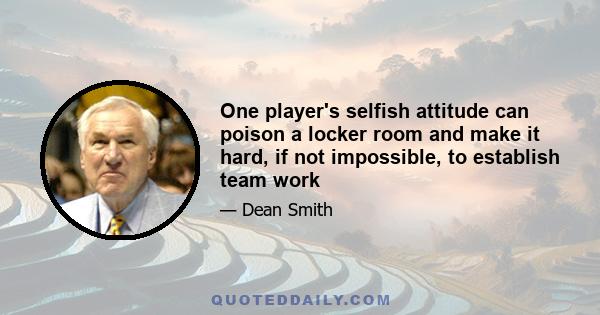 One player's selfish attitude can poison a locker room and make it hard, if not impossible, to establish team work