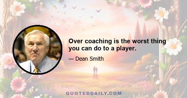 Over coaching is the worst thing you can do to a player.