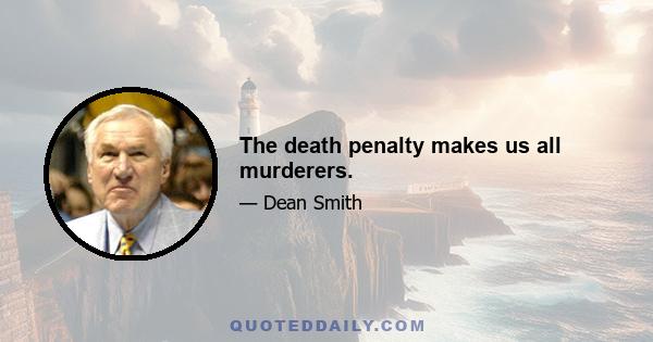 The death penalty makes us all murderers.