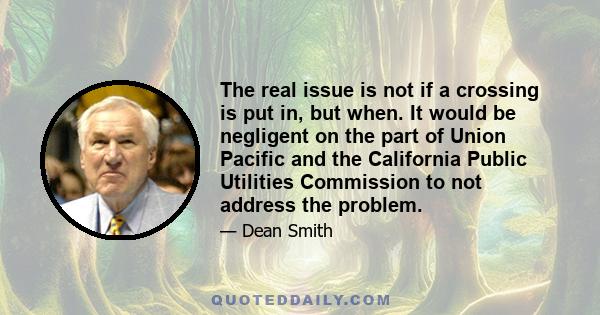 The real issue is not if a crossing is put in, but when. It would be negligent on the part of Union Pacific and the California Public Utilities Commission to not address the problem.