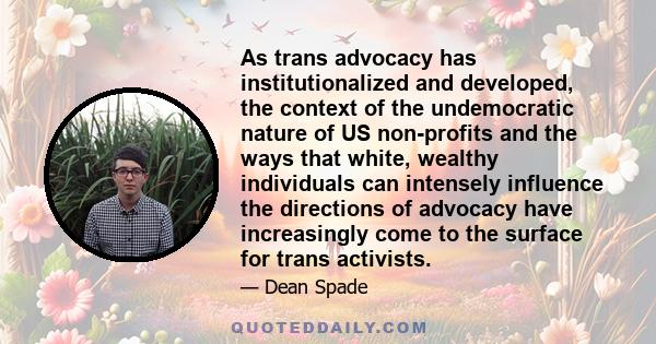 As trans advocacy has institutionalized and developed, the context of the undemocratic nature of US non-profits and the ways that white, wealthy individuals can intensely influence the directions of advocacy have