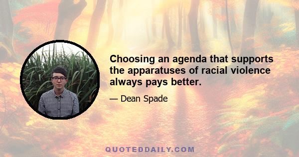 Choosing an agenda that supports the apparatuses of racial violence always pays better.