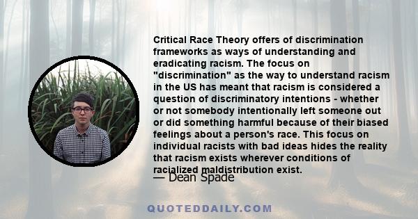 Critical Race Theory offers of discrimination frameworks as ways of understanding and eradicating racism. The focus on discrimination as the way to understand racism in the US has meant that racism is considered a