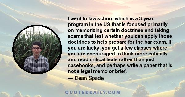 I went to law school which is a 3-year program in the US that is focused primarily on memorizing certain doctrines and taking exams that test whether you can apply those doctrines to help prepare for the bar exam. If