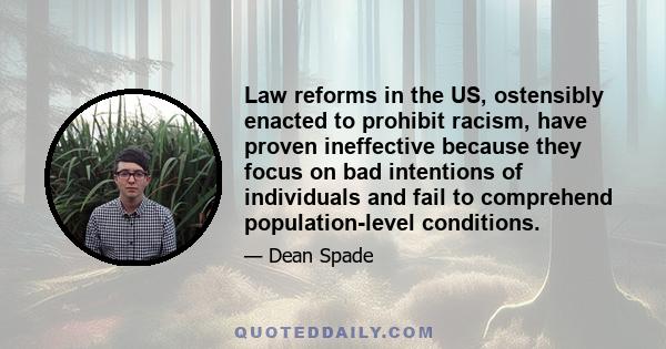 Law reforms in the US, ostensibly enacted to prohibit racism, have proven ineffective because they focus on bad intentions of individuals and fail to comprehend population-level conditions.