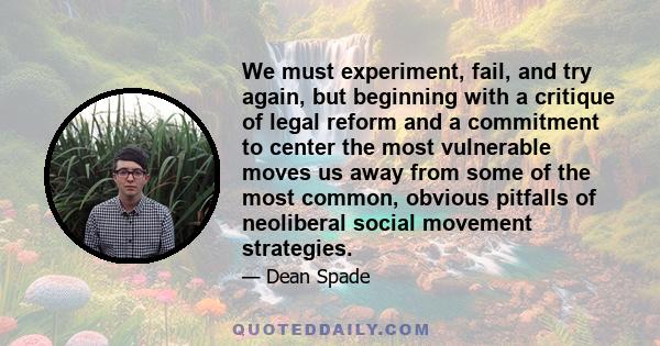 We must experiment, fail, and try again, but beginning with a critique of legal reform and a commitment to center the most vulnerable moves us away from some of the most common, obvious pitfalls of neoliberal social