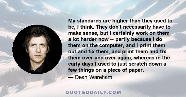 My standards are higher than they used to be, I think. They don't necessarily have to make sense, but I certainly work on them a lot harder now -- partly because I do them on the computer, and I print them out and fix