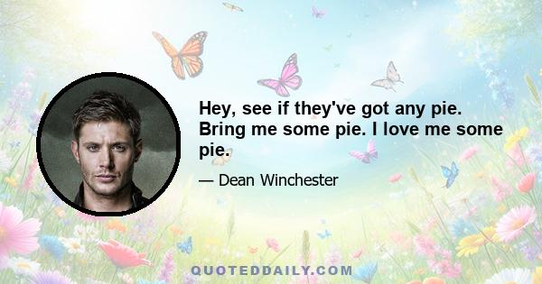 Hey, see if they've got any pie. Bring me some pie. I love me some pie.