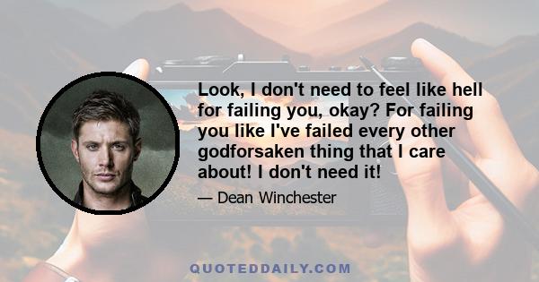 Look, I don't need to feel like hell for failing you, okay? For failing you like I've failed every other godforsaken thing that I care about! I don't need it!