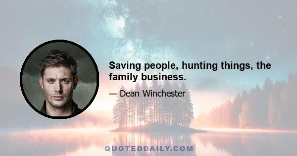 Saving people, hunting things, the family business.