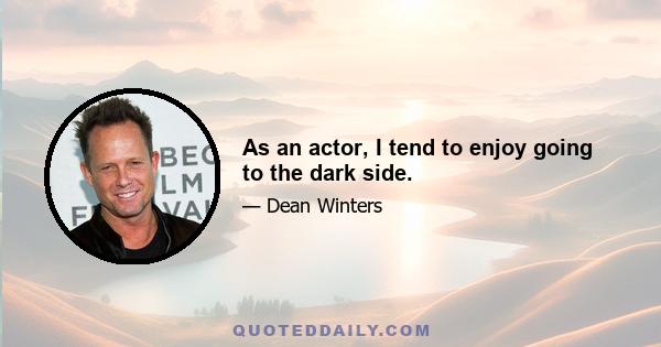 As an actor, I tend to enjoy going to the dark side.