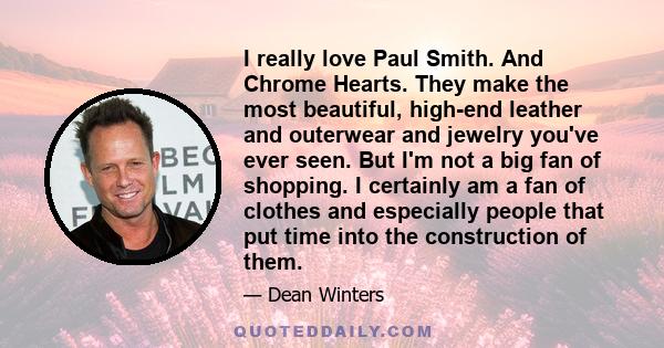 I really love Paul Smith. And Chrome Hearts. They make the most beautiful, high-end leather and outerwear and jewelry you've ever seen. But I'm not a big fan of shopping. I certainly am a fan of clothes and especially