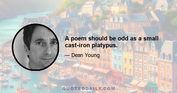 A poem should be odd as a small cast-iron platypus.