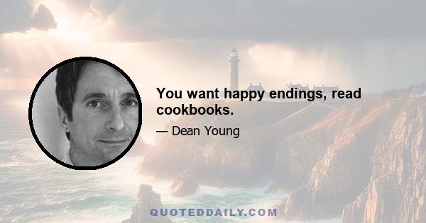 You want happy endings, read cookbooks.