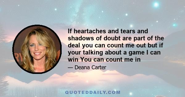 If heartaches and tears and shadows of doubt are part of the deal you can count me out but if your talking about a game I can win You can count me in