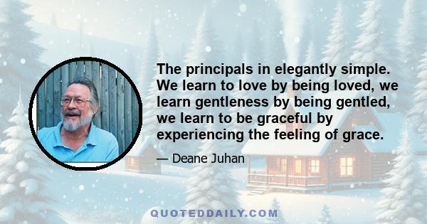 The principals in elegantly simple. We learn to love by being loved, we learn gentleness by being gentled, we learn to be graceful by experiencing the feeling of grace.