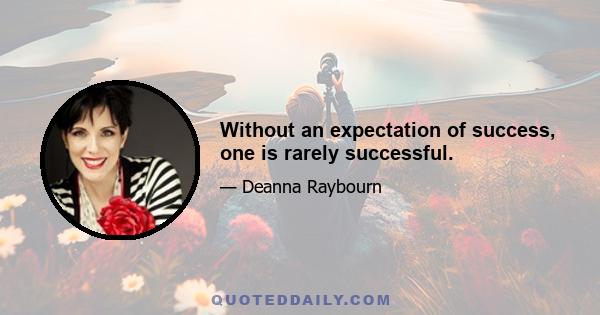 Without an expectation of success, one is rarely successful.