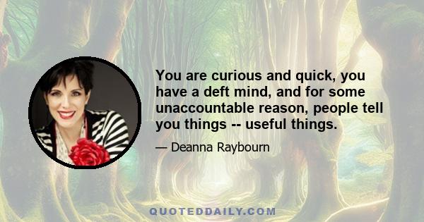 You are curious and quick, you have a deft mind, and for some unaccountable reason, people tell you things -- useful things.