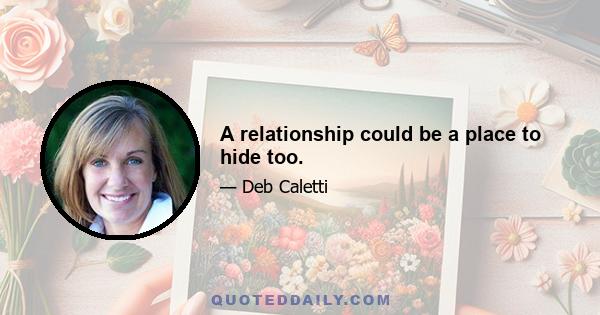 A relationship could be a place to hide too.