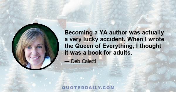 Becoming a YA author was actually a very lucky accident. When I wrote the Queen of Everything, I thought it was a book for adults.