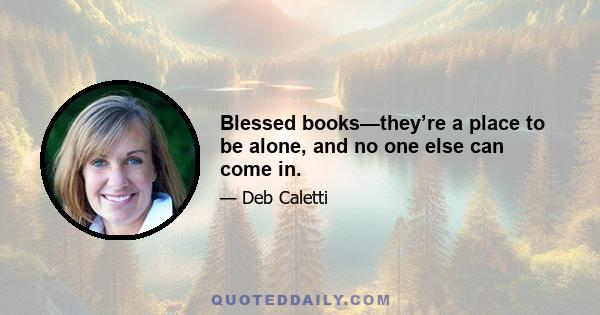 Blessed books—they’re a place to be alone, and no one else can come in.