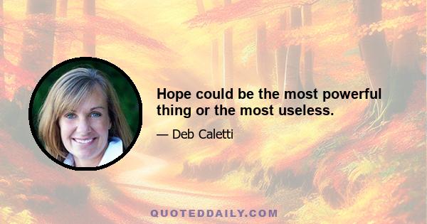 Hope could be the most powerful thing or the most useless.