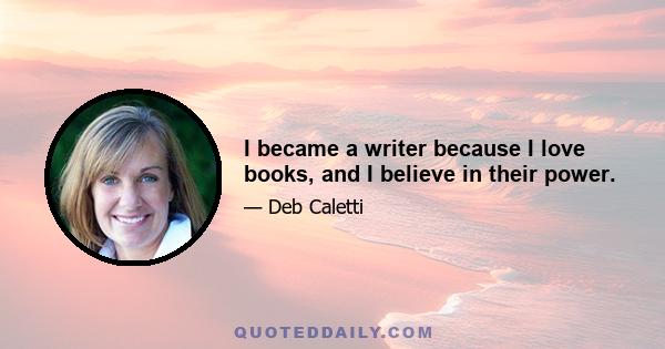 I became a writer because I love books, and I believe in their power.