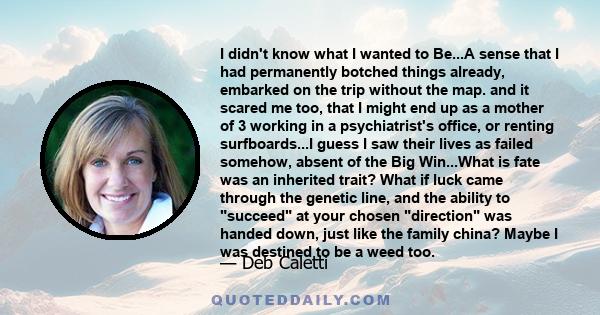 I didn't know what I wanted to Be...A sense that I had permanently botched things already, embarked on the trip without the map. and it scared me too, that I might end up as a mother of 3 working in a psychiatrist's