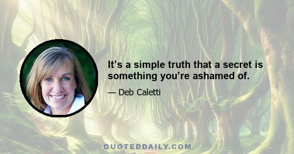 It’s a simple truth that a secret is something you’re ashamed of.