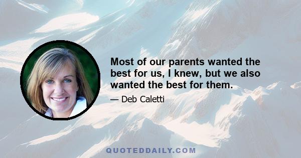 Most of our parents wanted the best for us, I knew, but we also wanted the best for them.