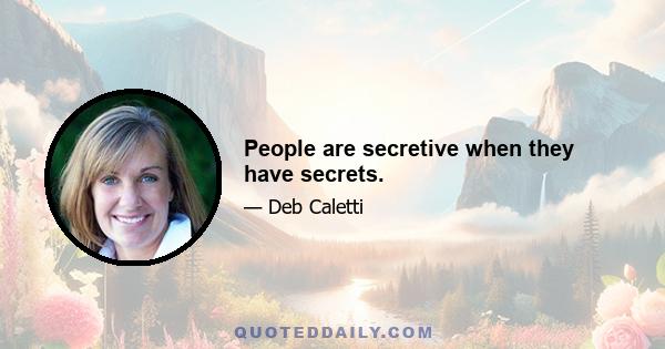 People are secretive when they have secrets.