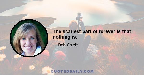 The scariest part of forever is that nothing is.