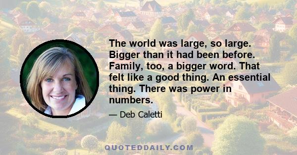 The world was large, so large. Bigger than it had been before. Family, too, a bigger word. That felt like a good thing. An essential thing. There was power in numbers.