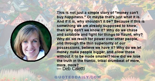 This is not just a simple story of money can't buy happiness. Or maybe that's just what it is. And if it is, why shouldn't it be? Because if this is something we are already supposed to know, then why don't we know it?