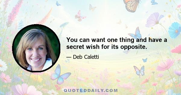 You can want one thing and have a secret wish for its opposite.